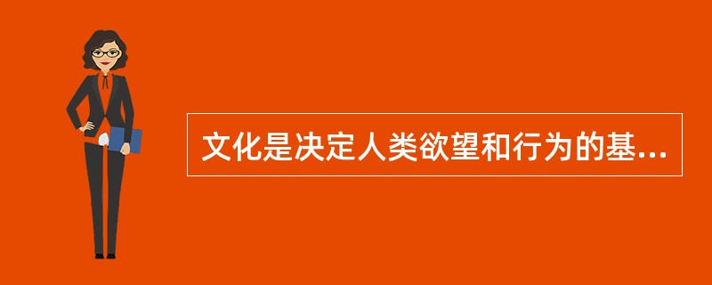 文化是决定人类欲望和行为的基本因素。（）