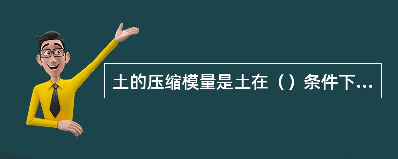 土的压缩模量是土在（）条件下应力与应变的比值，土的变形模量是土在（）条件下应力与