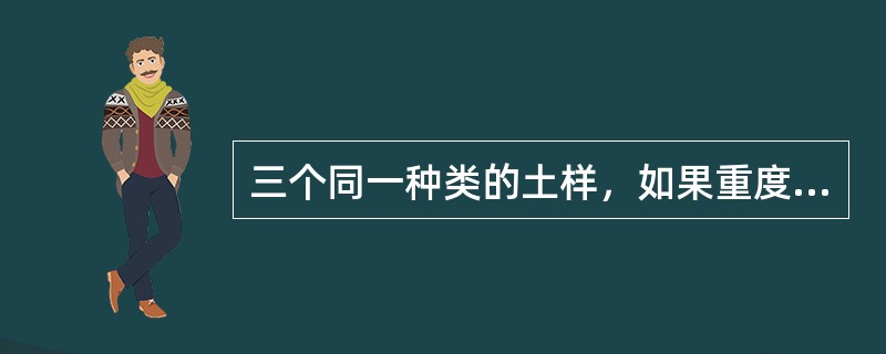 三个同一种类的土样，如果重度γ相同，含水量w不同，w甲＞w乙＞w丙，则三个土样的