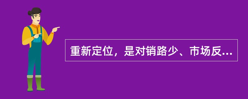 重新定位，是对销路少、市场反应差的产品进行（）定位。