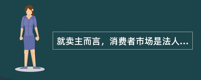 就卖主而言，消费者市场是法人市场，组织市场是公家市场。（）