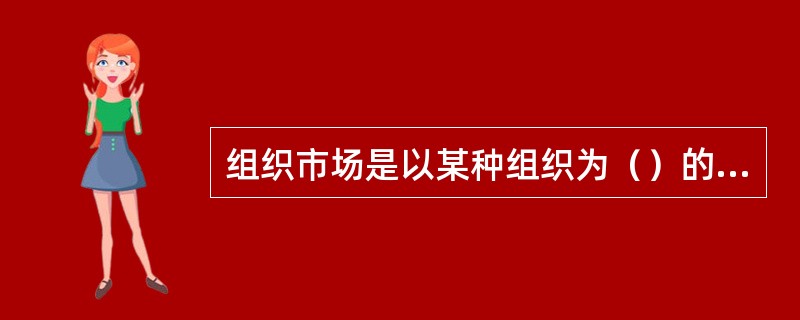 组织市场是以某种组织为（）的购买者所构成的市场。