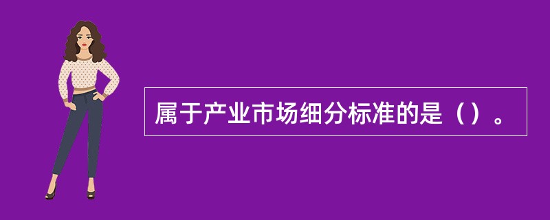 属于产业市场细分标准的是（）。