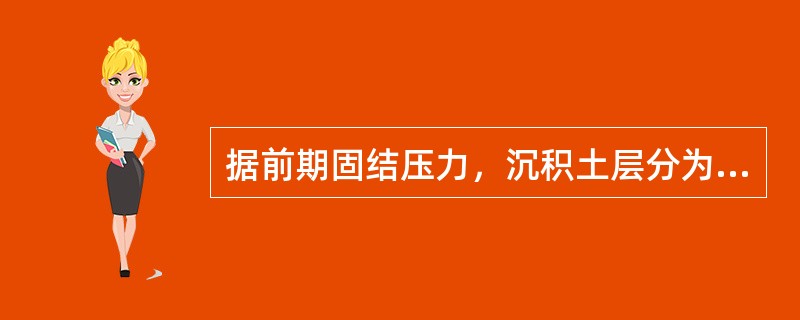 据前期固结压力，沉积土层分为（）、（）、（）三种。