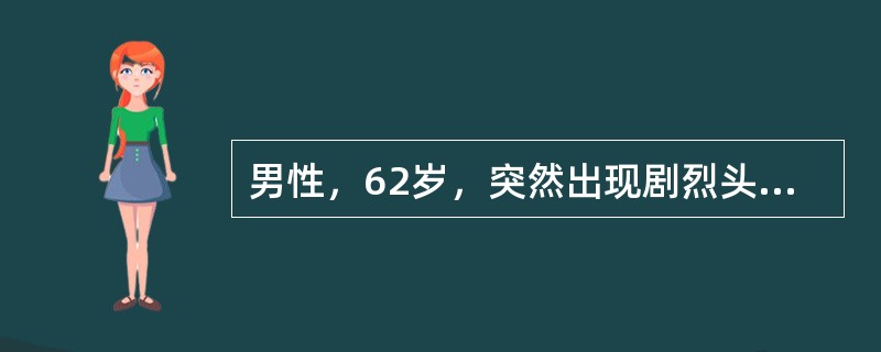 男性，62岁，突然出现剧烈头痛和呕吐8小时。无发热，否认高血压史。体检：神清，体