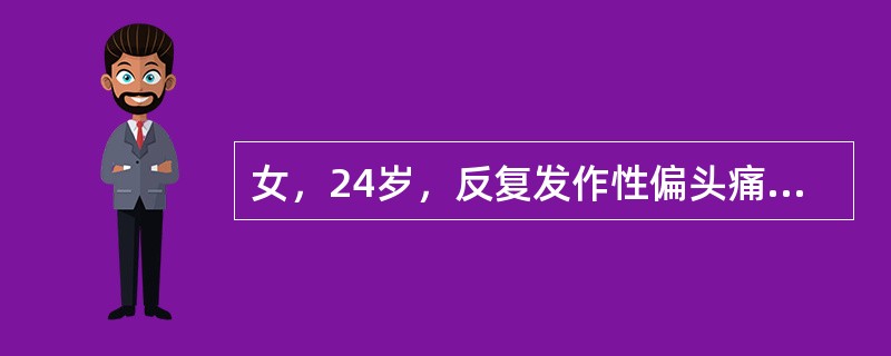 女，24岁，反复发作性偏头痛3年，每次发作前有畏光、恶心症状，严重时剧烈头痛，神