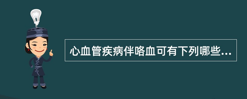 心血管疾病伴咯血可有下列哪些体征（）。