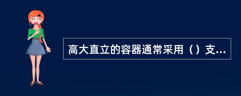 高大直立的容器通常采用（）支座。