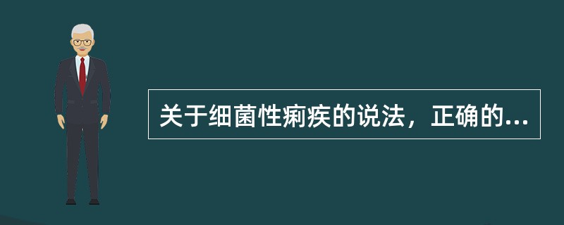 关于细菌性痢疾的说法，正确的是（）。