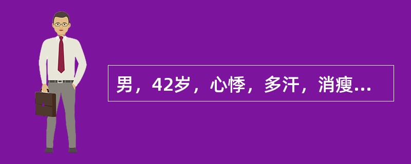 男，42岁，心悸，多汗，消瘦2个月。查体：血压150／95mmHg，脉搏110次