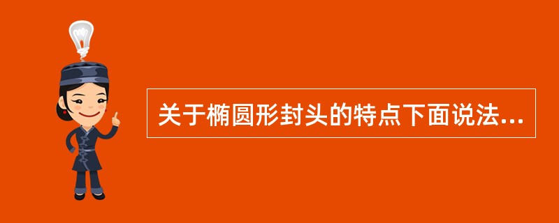 关于椭圆形封头的特点下面说法正确的是（）。