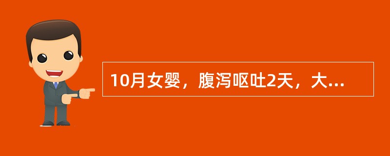 10月女婴，腹泻呕吐2天，大便每日10余次，稀水样便，呕吐每日6、7次，10小时