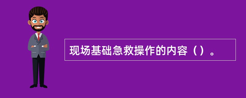 现场基础急救操作的内容（）。