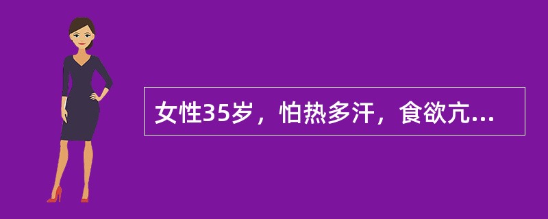 女性35岁，怕热多汗，食欲亢进，性情急躁伴胸闷心悸。血清T3、T4均增高，甲状腺