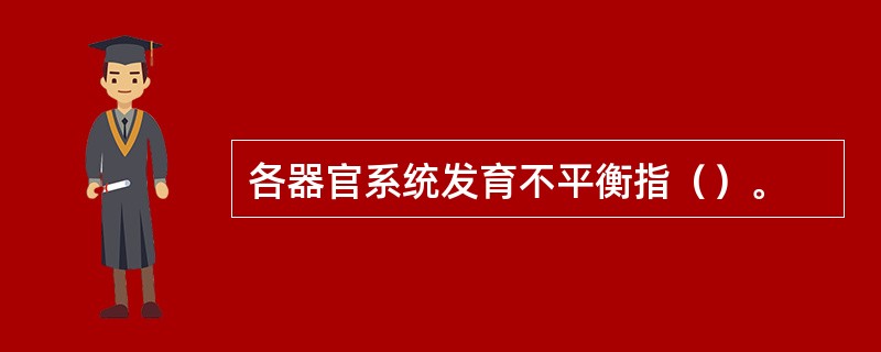 各器官系统发育不平衡指（）。