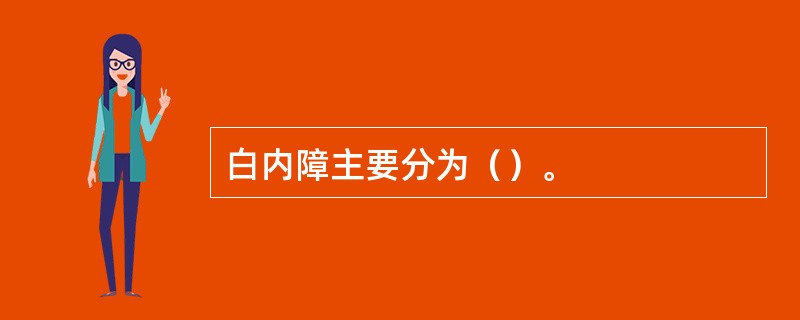 白内障主要分为（）。