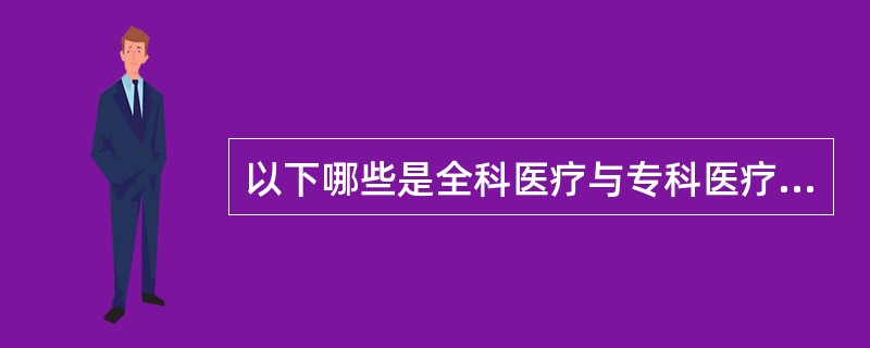 以下哪些是全科医疗与专科医疗的区别（）。