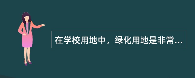 在学校用地中，绿化用地是非常重要的，它的作用（）。