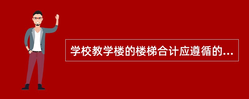 学校教学楼的楼梯合计应遵循的原则是（）。