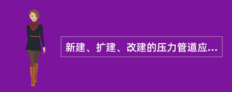 新建、扩建、改建的压力管道应当进行安装安全质量监督检验，压力管道的安全状况等级至