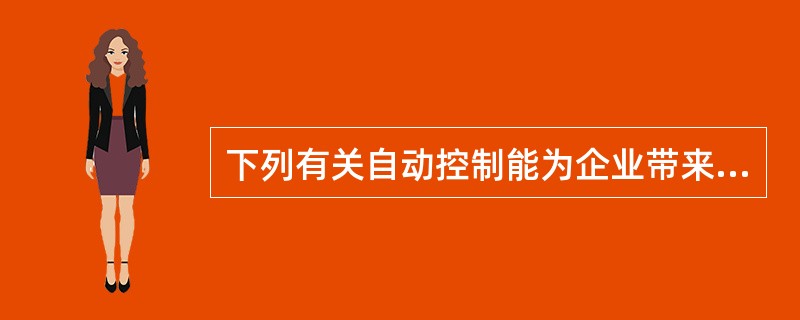 下列有关自动控制能为企业带来的好处的说法中，错误的是（）。