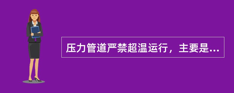 压力管道严禁超温运行，主要是因为（）。