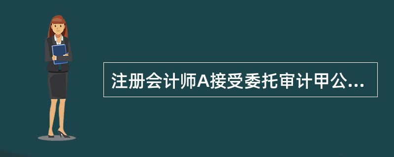 注册会计师A接受委托审计甲公司2013年财务报表。在审计过程中，通过实施风险评估
