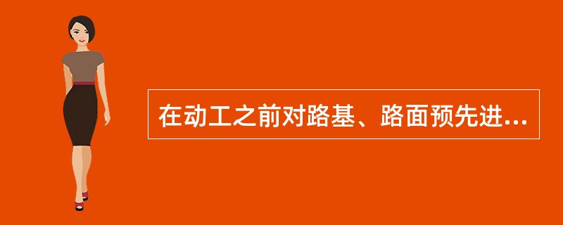 在动工之前对路基、路面预先进行试验，然后依其试验结果全面指导施工的是（）。