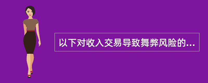 以下对收入交易导致舞弊风险的判断中，错误的是（）。