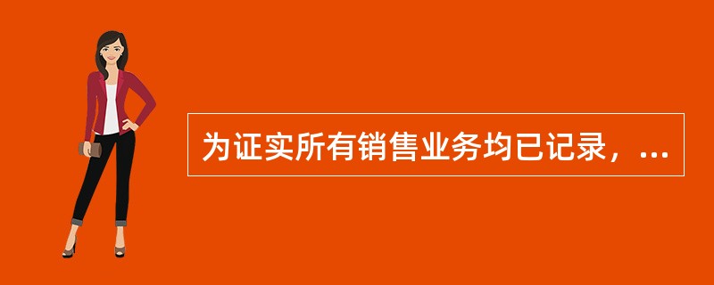 为证实所有销售业务均已记录，注册会计师选择的最有效的具体审计程序是（）。