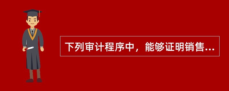 下列审计程序中，能够证明销售交易真实性的实质性程序有（）。