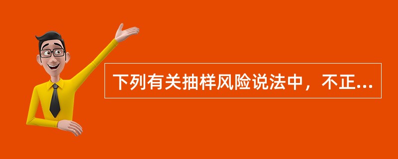 下列有关抽样风险说法中，不正确的是（）。