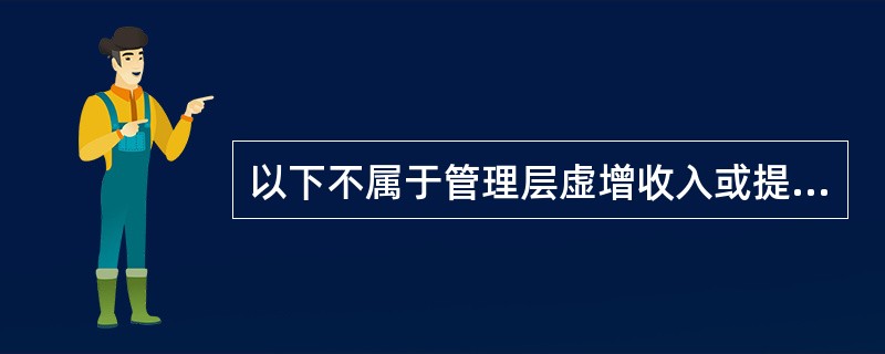 以下不属于管理层虚增收入或提前确认收入的舞弊手段是（）。