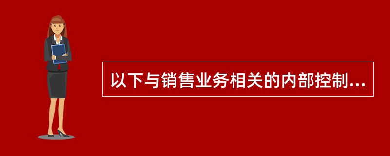 以下与销售业务相关的内部控制中，你认可的有（）。