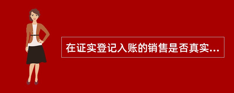 在证实登记入账的销售是否真实这一目标而进行的实质性程序时，注册会计师通常关心的不