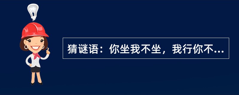 猜谜语：你坐我不坐，我行你不行。你睡躺得平，我睡站到明。（打一动物名）