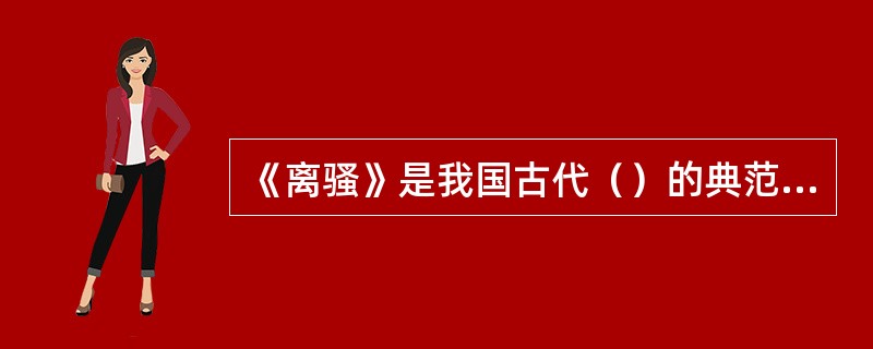 《离骚》是我国古代（）的典范之作。