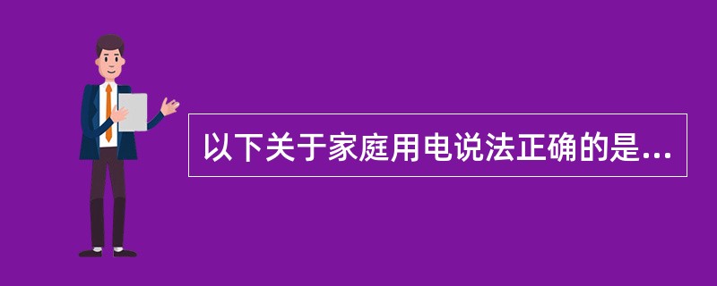 以下关于家庭用电说法正确的是（）。