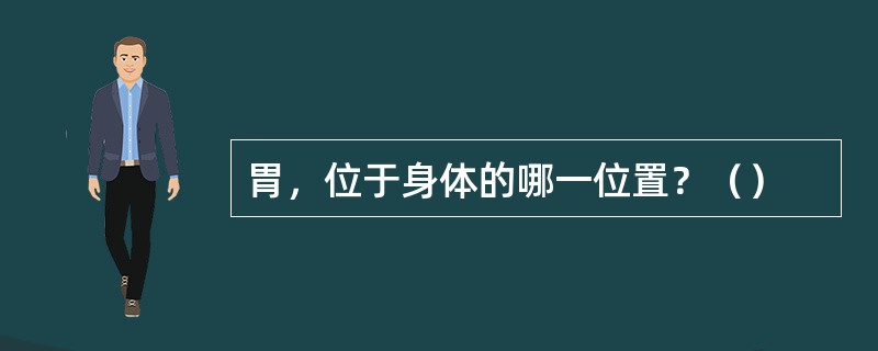 胃,位于身体的哪一位置?() 胃,位于身体的哪一位置?()