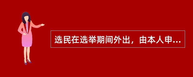 选民在选举期间外出，由本人申请，经选举委员会同意，可以委托候选人以外的选民代为投