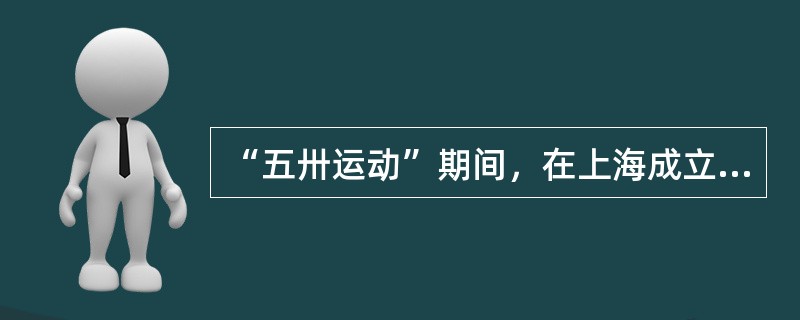 “五卅运动”期间，在上海成立的反帝统一战线组织是（）