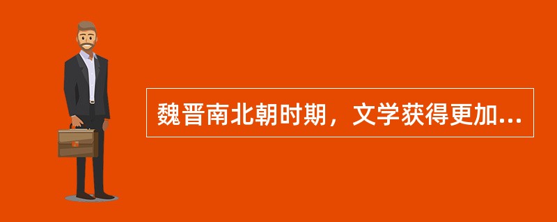 魏晋南北朝时期，文学获得更加自觉的发展，诗歌、散文、辞赋、骈文、小说等文学样式，