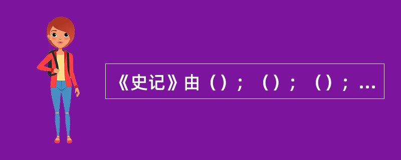 《史记》由（）；（）；（）；（）；（）五部分构成。
