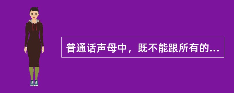 普通话声母中，既不能跟所有的开口呼韵母相拼，也不能够跟所有的合口呼韵母相拼的是（