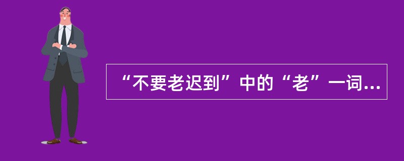 “不要老迟到”中的“老”一词的意义是（）。