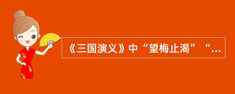 《三国演义》中“望梅止渴”“七步成诗”等情节，都取材于《世说新语》