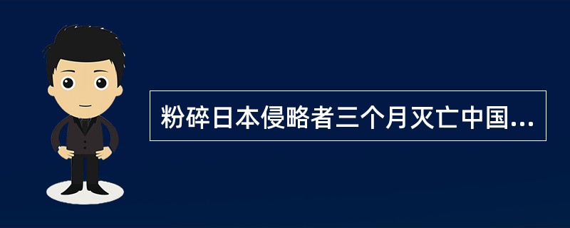 粉碎日本侵略者三个月灭亡中国的狂妄计划的是：（）