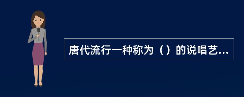 唐代流行一种称为（）的说唱艺术。