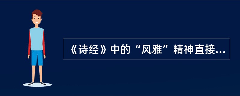 《诗经》中的“风雅”精神直接影响了后世文学的创作