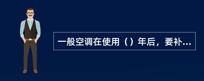 一般空调在使用（）年后，要补充制冷剂。